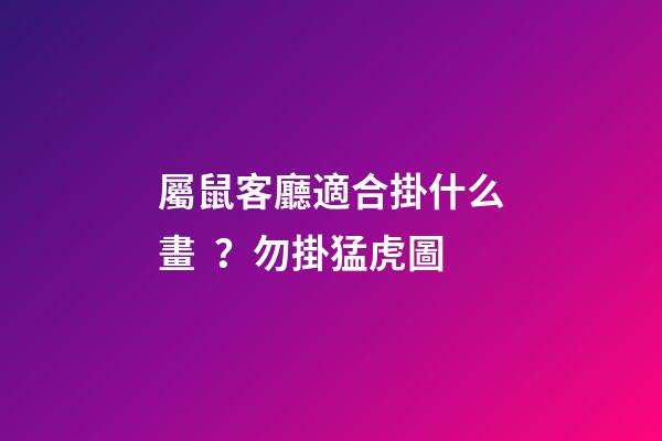 屬鼠客廳適合掛什么畫？勿掛猛虎圖